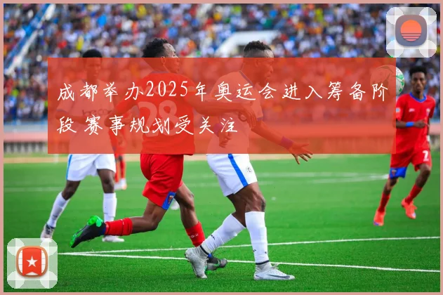 成都举办2025年奥运会进入筹备阶段 赛事规划受关注
