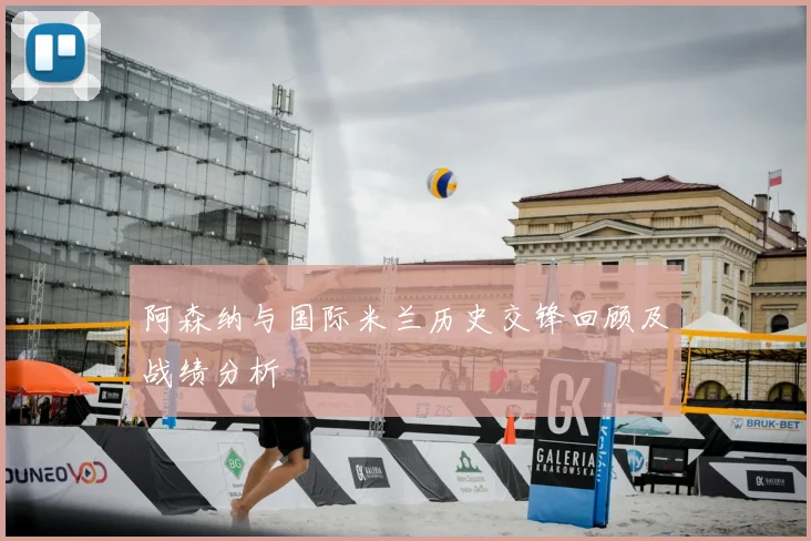 阿森纳与国际米兰历史交锋回顾及战绩分析