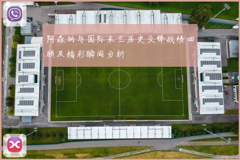 阿森纳与国际米兰历史交锋战绩回顾及精彩瞬间分析