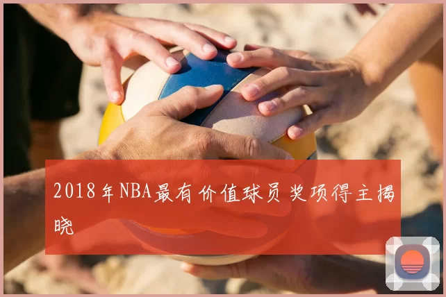 2018年NBA最有价值球员奖项得主揭晓