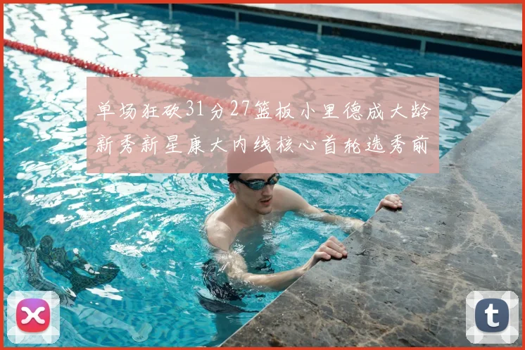 单场狂砍31分27篮板小里德成大龄新秀新星康大内线核心首轮选秀前景看好