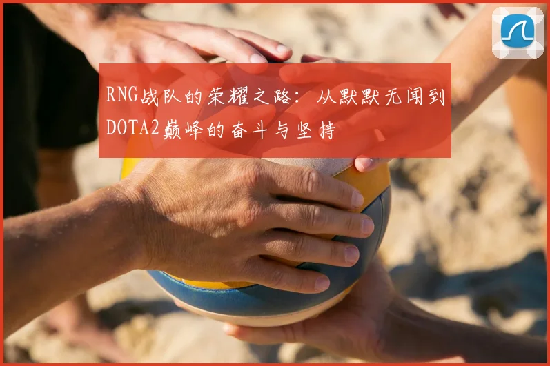 RNG战队的荣耀之路：从默默无闻到DOTA2巅峰的奋斗与坚持