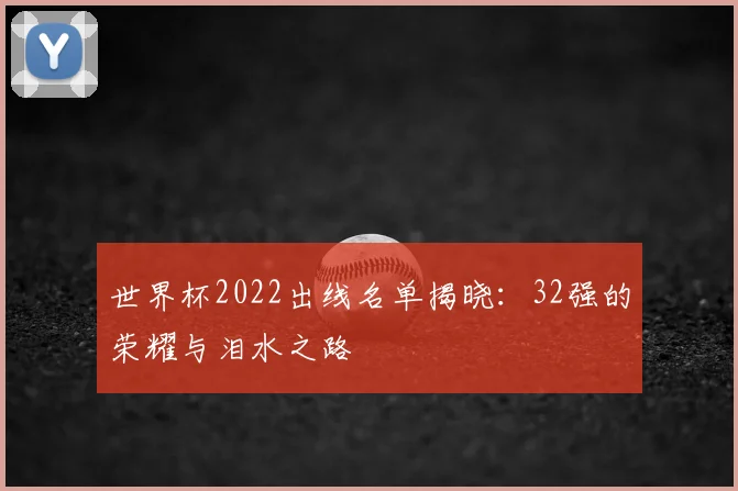 世界杯2022出线名单揭晓:32强的荣耀与泪水之路