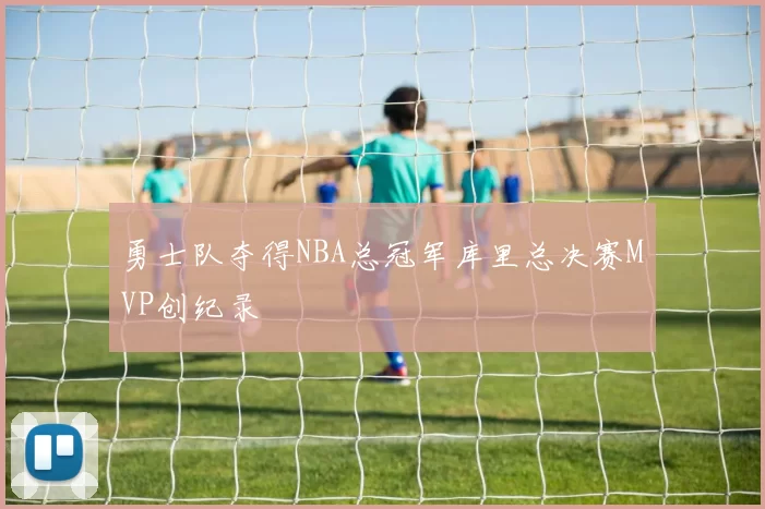 勇士队夺得NBA总冠军库里总决赛MVP创纪录
