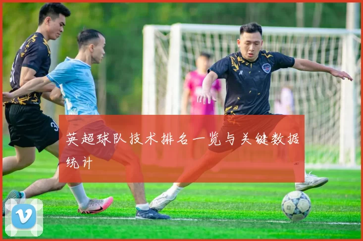 英超球队技术排名一览与关键数据统计