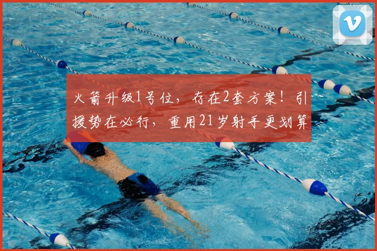 火箭升级1号位，存在2套方案！引援势在必行，重用21岁射手更划算