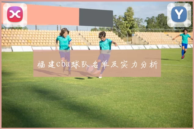 福建cba球队名单及实力分析