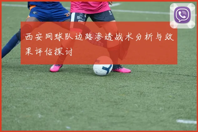 西安网球队边路渗透战术分析与效果评估探讨