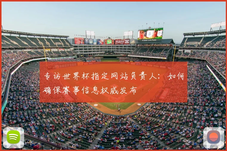 专访世界杯指定网站负责人：如何确保赛事信息权威发布