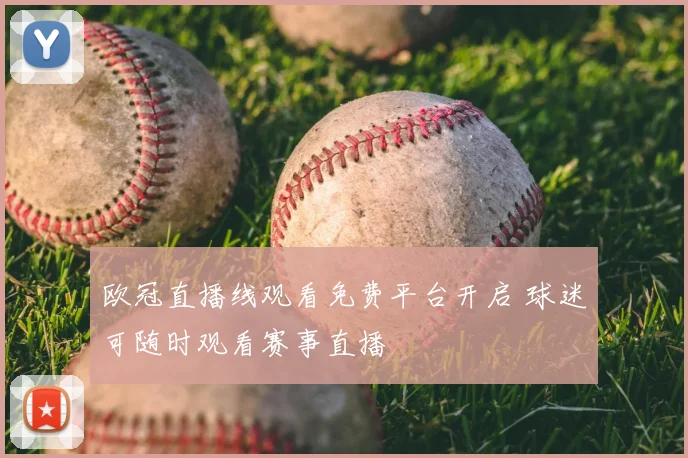 欧冠直播线观看免费平台开启 球迷可随时观看赛事直播