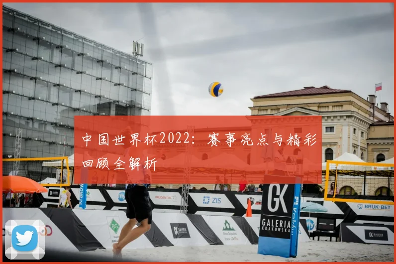 中国世界杯2022:赛事亮点与精彩回顾全解析