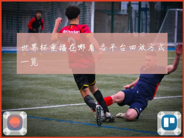 世界杯重播在哪看 各平台回放方式一览