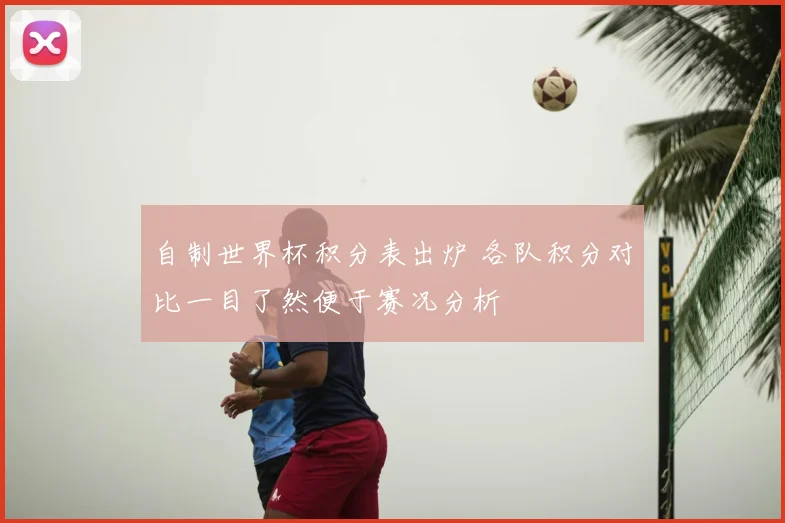 自制世界杯积分表出炉 各队积分对比一目了然便于赛况分析