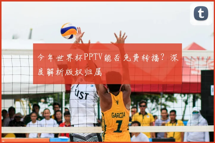 今年世界杯PPTV能否免费转播?深度解析版权归属
