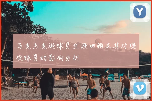 马克杰克逊球员生涯回顾及其对现役球员的影响分析