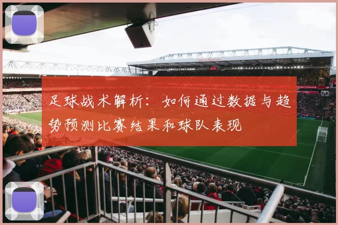 足球战术解析：如何通过数据与趋势预测比赛结果和球队表现