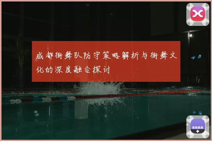 成都街舞队防守策略解析与街舞文化的深度融合探讨