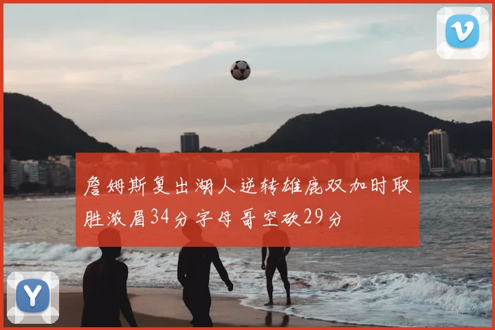 詹姆斯复出湖人逆转雄鹿双加时取胜浓眉34分字母哥空砍29分