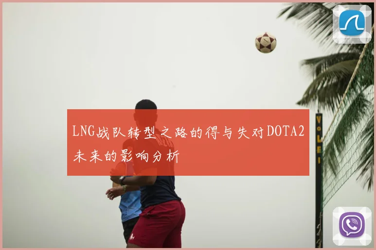 LNG战队转型之路的得与失对DOTA2未来的影响分析