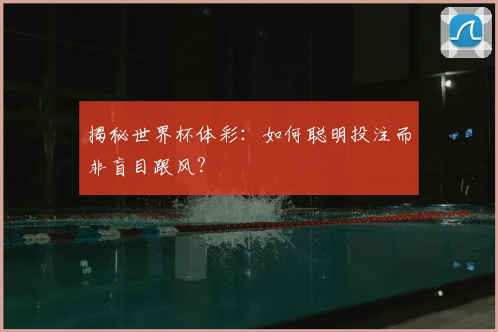 揭秘世界杯体彩：如何聪明投注而非盲目跟风？