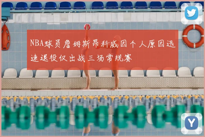 NBA球员詹姆斯昂科威因个人原因迅速退役仅出战三场常规赛