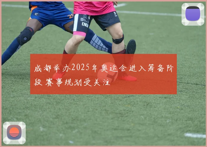 成都举办2025年奥运会进入筹备阶段 赛事规划受关注
