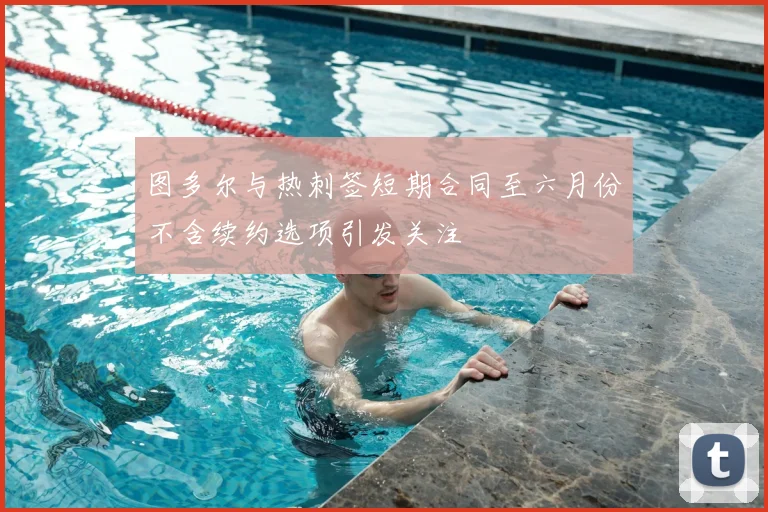图多尔与热刺签短期合同至六月份不含续约选项引发关注