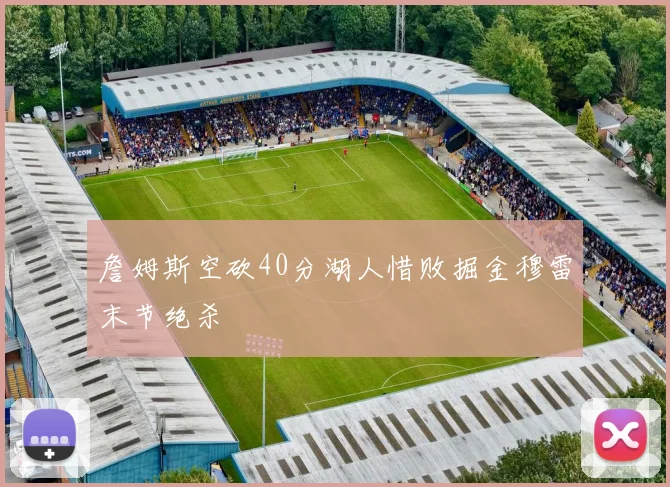 詹姆斯空砍40分湖人惜败掘金穆雷末节绝杀