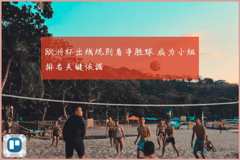 欧洲杯出线规则看净胜球 成为小组排名关键依据