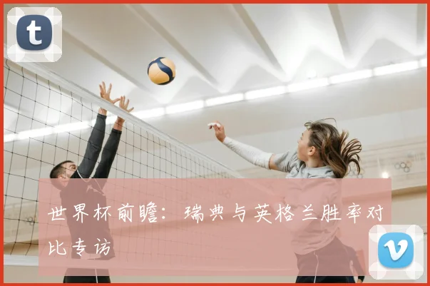 世界杯前瞻:瑞典与英格兰胜率对比专访