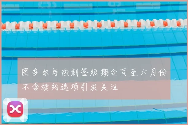 图多尔与热刺签短期合同至六月份不含续约选项引发关注