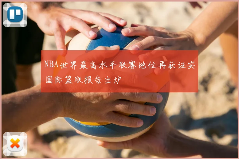 NBA世界最高水平联赛地位再获证实国际篮联报告出炉