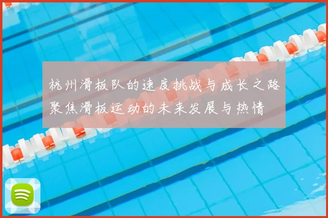杭州滑板队的速度挑战与成长之路聚焦滑板运动的未来发展与热情