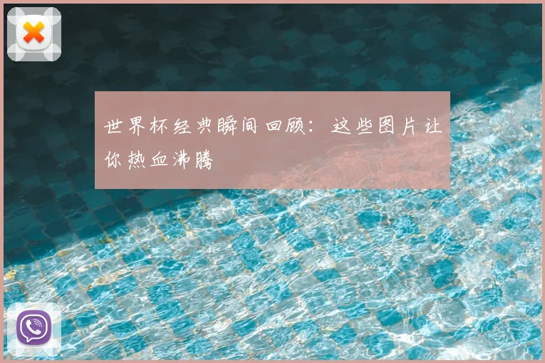 世界杯经典瞬间回顾：这些图片让你热血沸腾