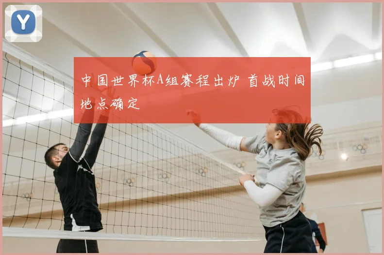中国世界杯A组赛程出炉 首战时间地点确定