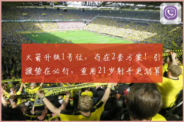 火箭升级1号位，存在2套方案！引援势在必行，重用21岁射手更划算
