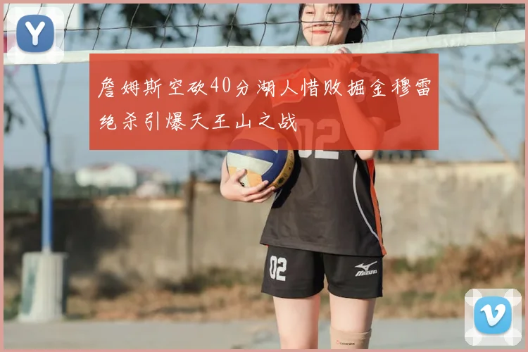 詹姆斯空砍40分湖人惜败掘金穆雷绝杀引爆天王山之战