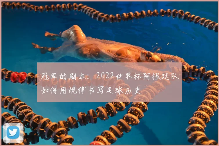 冠军的剧本:2022世界杯阿根廷队如何用规律书写足球历史