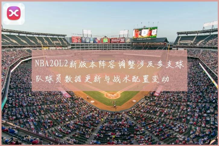 NBA2OL2新版本阵容调整涉及多支球队球员数据更新与战术配置变动